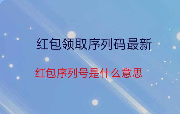 红包领取序列码最新 红包序列号是什么意思？